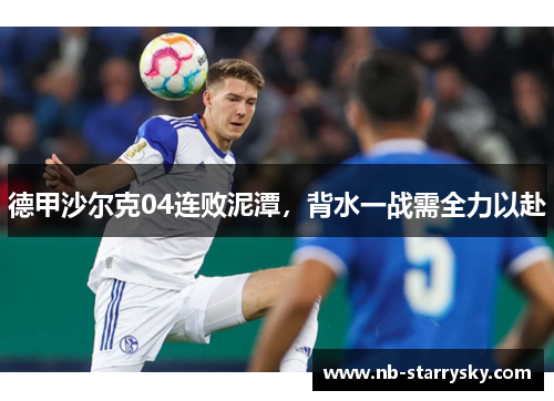 德甲沙尔克04连败泥潭，背水一战需全力以赴