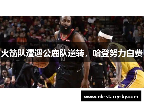 火箭队遭遇公鹿队逆转，哈登努力白费
