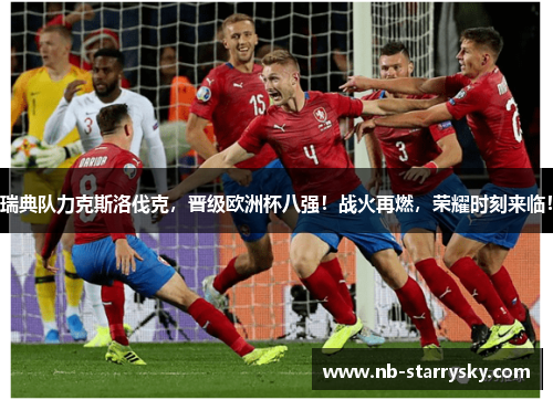 瑞典队力克斯洛伐克，晋级欧洲杯八强！战火再燃，荣耀时刻来临！