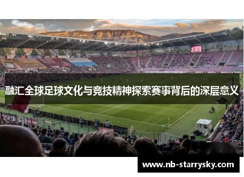 融汇全球足球文化与竞技精神探索赛事背后的深层意义