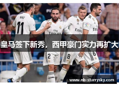 皇马签下新秀，西甲豪门实力再扩大