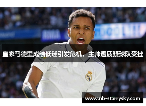 皇家马德里成绩低迷引发危机，主帅遭质疑球队受挫