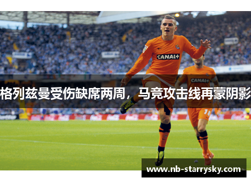 格列兹曼受伤缺席两周，马竞攻击线再蒙阴影