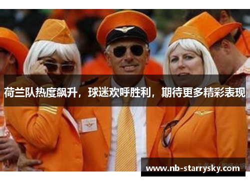 荷兰队热度飙升，球迷欢呼胜利，期待更多精彩表现