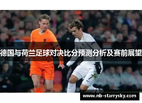 德国与荷兰足球对决比分预测分析及赛前展望