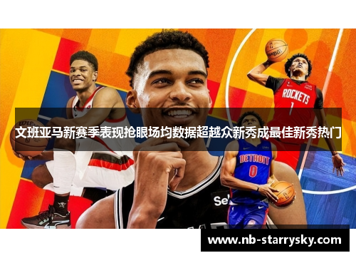 文班亚马新赛季表现抢眼场均数据超越众新秀成最佳新秀热门