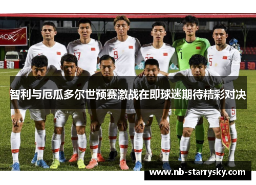 智利与厄瓜多尔世预赛激战在即球迷期待精彩对决