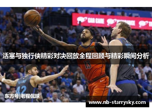 活塞与独行侠精彩对决回放全程回顾与精彩瞬间分析