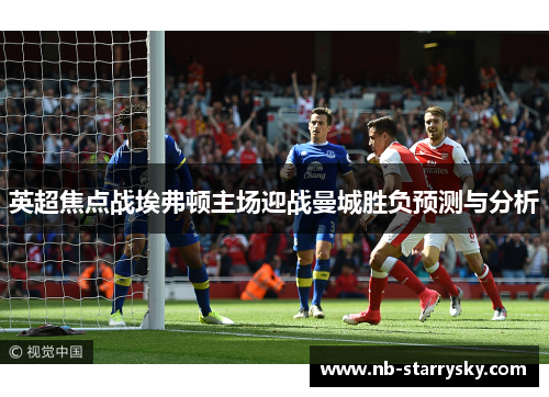 英超焦点战埃弗顿主场迎战曼城胜负预测与分析