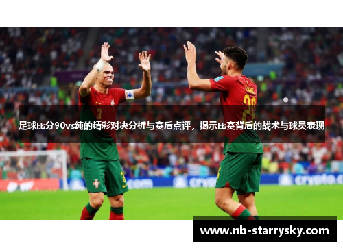 足球比分90vs纯的精彩对决分析与赛后点评，揭示比赛背后的战术与球员表现