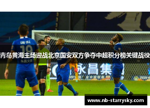 青岛黄海主场迎战北京国安双方争夺中超积分榜关键战役