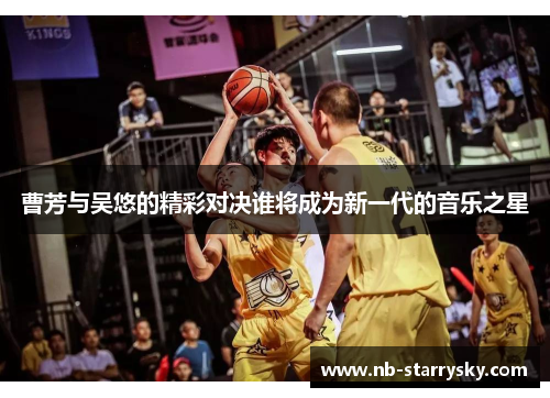 曹芳与吴悠的精彩对决谁将成为新一代的音乐之星