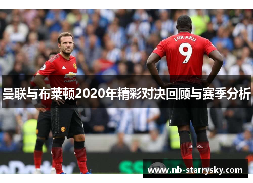 曼联与布莱顿2020年精彩对决回顾与赛季分析