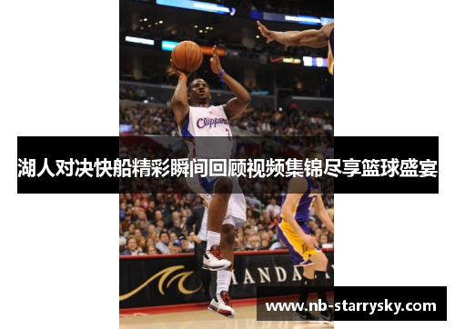 湖人对决快船精彩瞬间回顾视频集锦尽享篮球盛宴