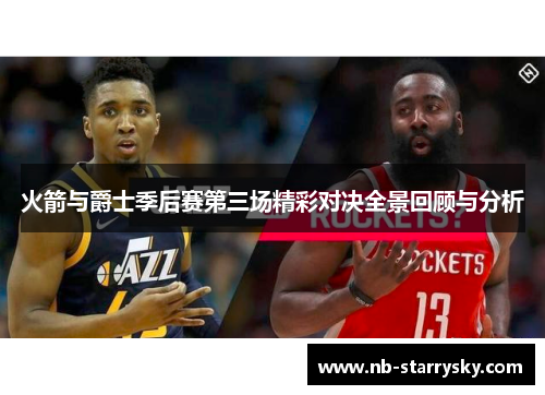 火箭与爵士季后赛第三场精彩对决全景回顾与分析