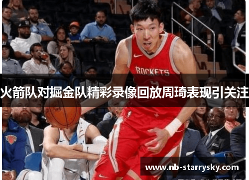火箭队对掘金队精彩录像回放周琦表现引关注