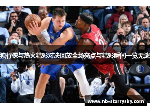 独行侠与热火精彩对决回放全场亮点与精彩瞬间一览无遗