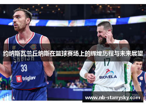 约纳斯瓦兰丘纳斯在篮球赛场上的辉煌历程与未来展望